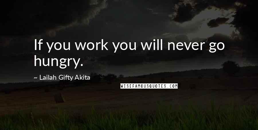 Lailah Gifty Akita Quotes: If you work you will never go hungry.