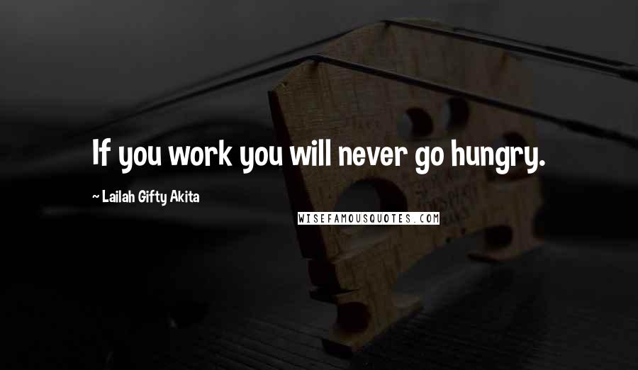Lailah Gifty Akita Quotes: If you work you will never go hungry.