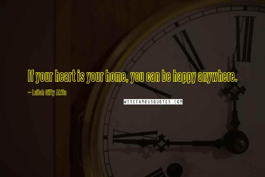 Lailah Gifty Akita Quotes: If your heart is your home, you can be happy anywhere.