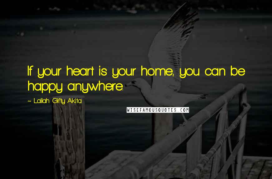 Lailah Gifty Akita Quotes: If your heart is your home, you can be happy anywhere.