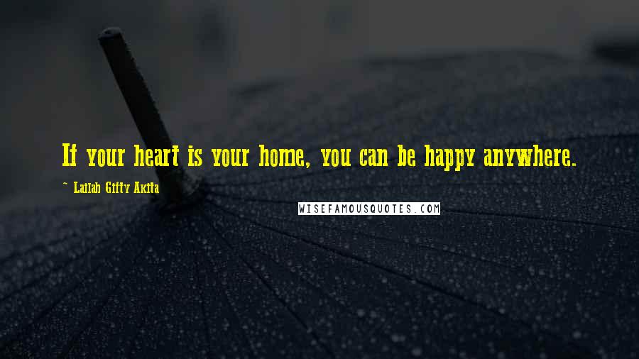 Lailah Gifty Akita Quotes: If your heart is your home, you can be happy anywhere.