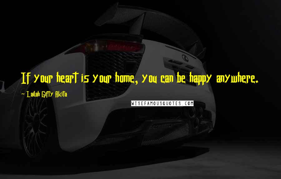 Lailah Gifty Akita Quotes: If your heart is your home, you can be happy anywhere.