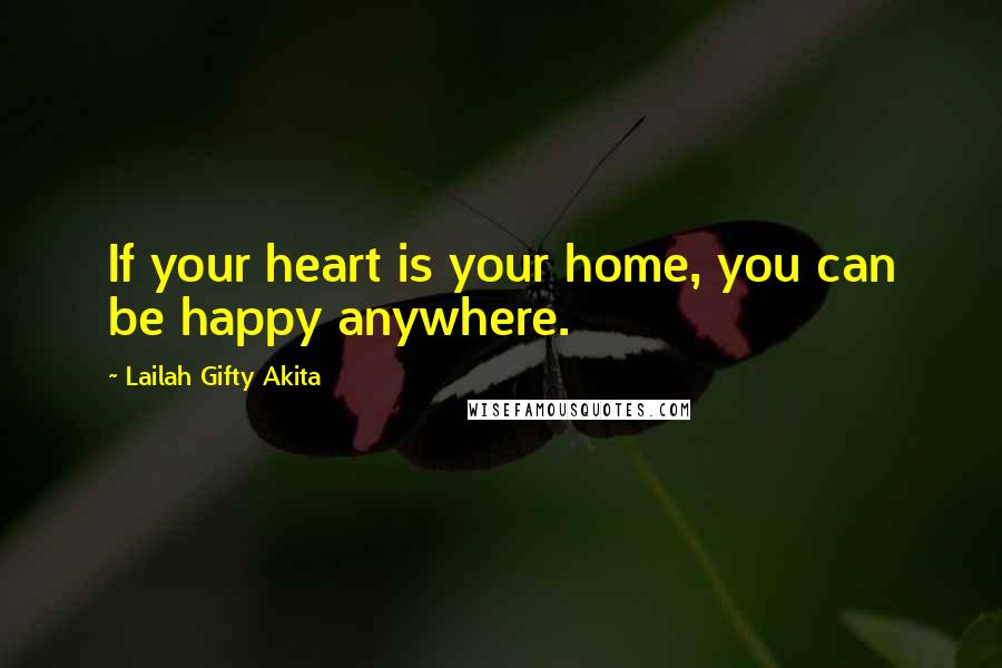 Lailah Gifty Akita Quotes: If your heart is your home, you can be happy anywhere.