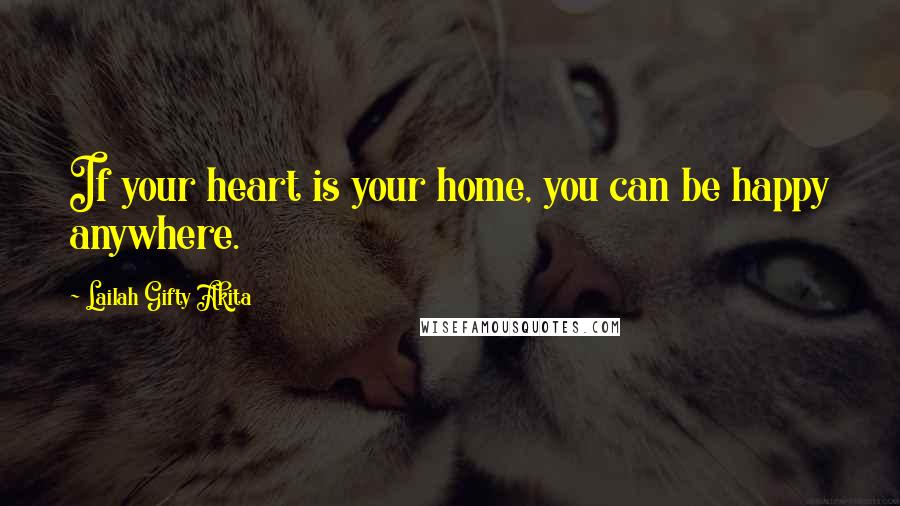 Lailah Gifty Akita Quotes: If your heart is your home, you can be happy anywhere.