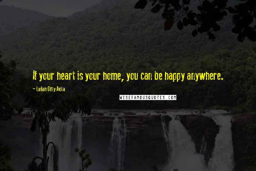 Lailah Gifty Akita Quotes: If your heart is your home, you can be happy anywhere.