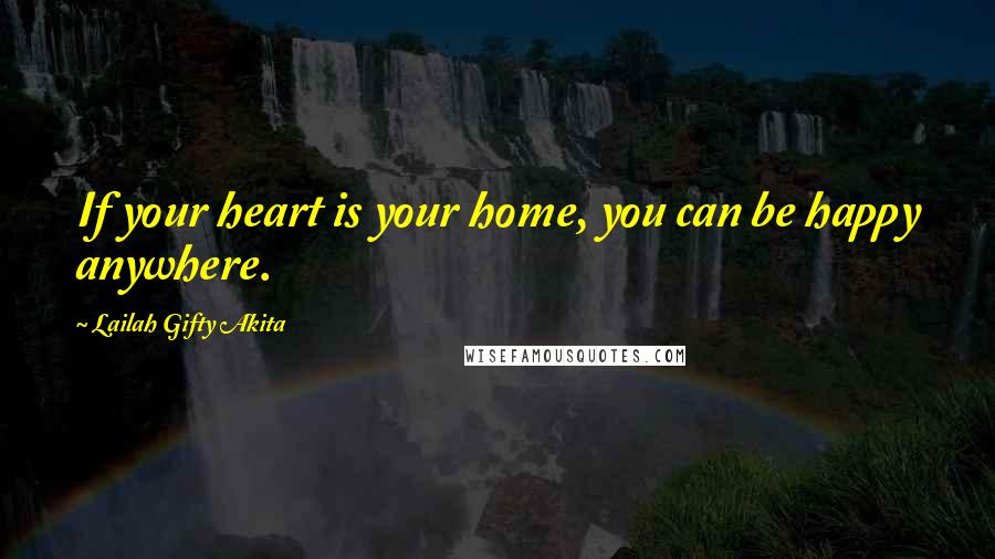 Lailah Gifty Akita Quotes: If your heart is your home, you can be happy anywhere.