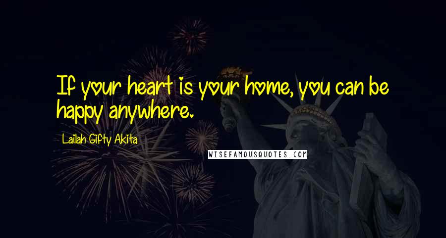 Lailah Gifty Akita Quotes: If your heart is your home, you can be happy anywhere.