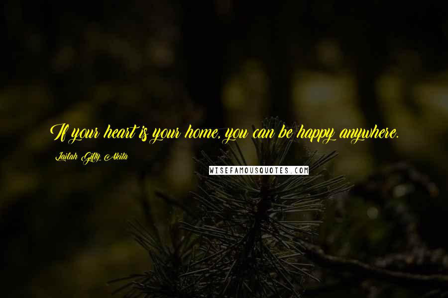 Lailah Gifty Akita Quotes: If your heart is your home, you can be happy anywhere.