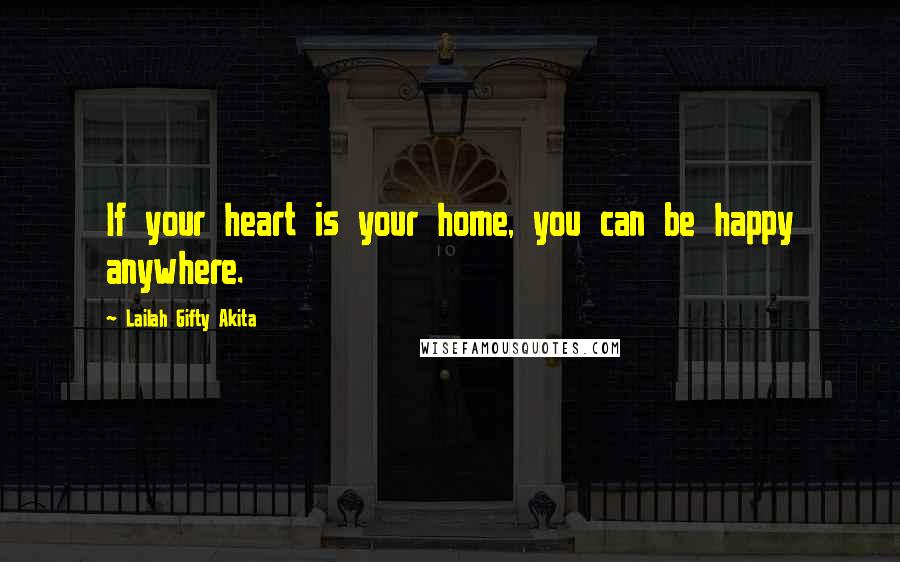 Lailah Gifty Akita Quotes: If your heart is your home, you can be happy anywhere.