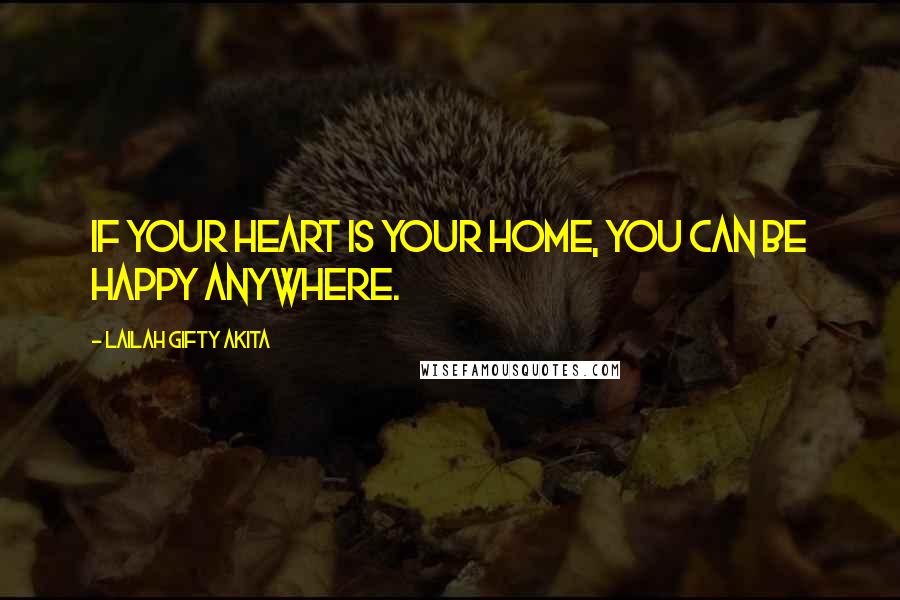 Lailah Gifty Akita Quotes: If your heart is your home, you can be happy anywhere.