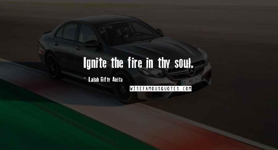 Lailah Gifty Akita Quotes: Ignite the fire in thy soul.