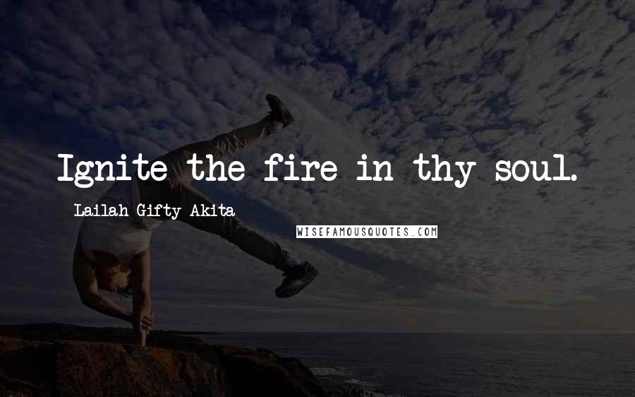 Lailah Gifty Akita Quotes: Ignite the fire in thy soul.