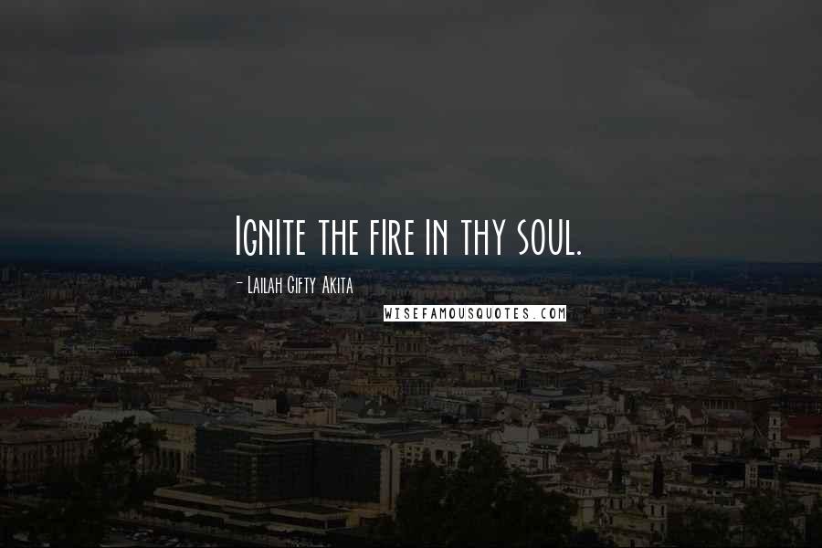 Lailah Gifty Akita Quotes: Ignite the fire in thy soul.