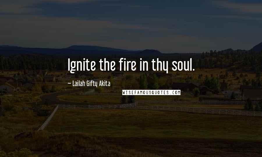 Lailah Gifty Akita Quotes: Ignite the fire in thy soul.