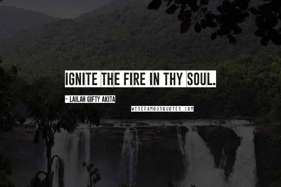 Lailah Gifty Akita Quotes: Ignite the fire in thy soul.