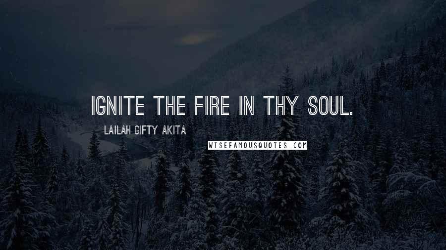 Lailah Gifty Akita Quotes: Ignite the fire in thy soul.