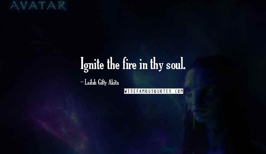 Lailah Gifty Akita Quotes: Ignite the fire in thy soul.