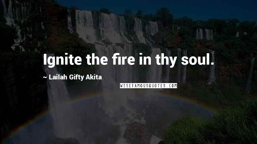 Lailah Gifty Akita Quotes: Ignite the fire in thy soul.