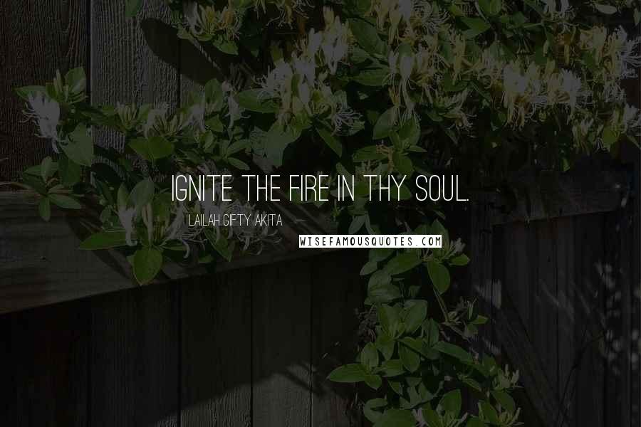 Lailah Gifty Akita Quotes: Ignite the fire in thy soul.