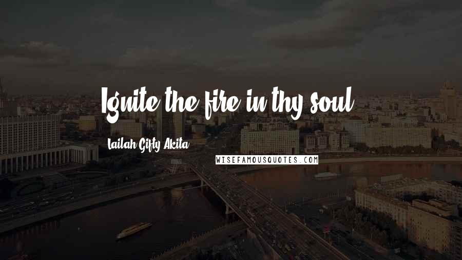 Lailah Gifty Akita Quotes: Ignite the fire in thy soul.