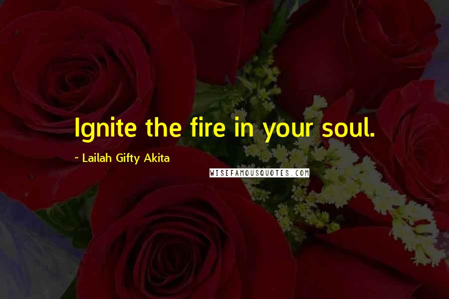 Lailah Gifty Akita Quotes: Ignite the fire in your soul.