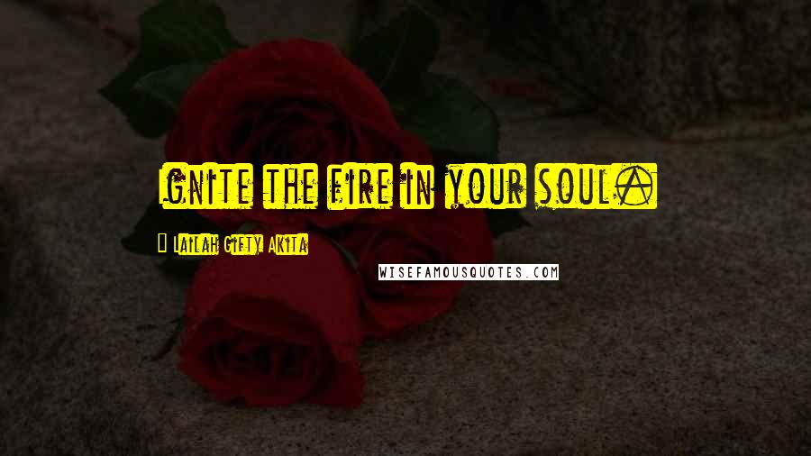 Lailah Gifty Akita Quotes: Ignite the fire in your soul.