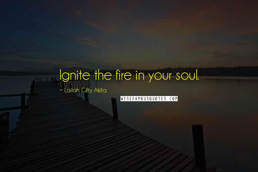 Lailah Gifty Akita Quotes: Ignite the fire in your soul.