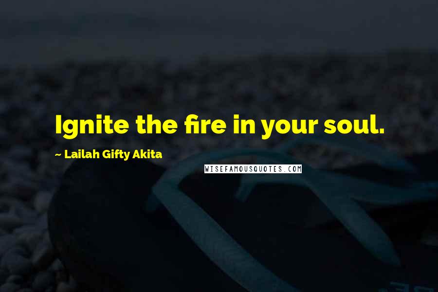 Lailah Gifty Akita Quotes: Ignite the fire in your soul.