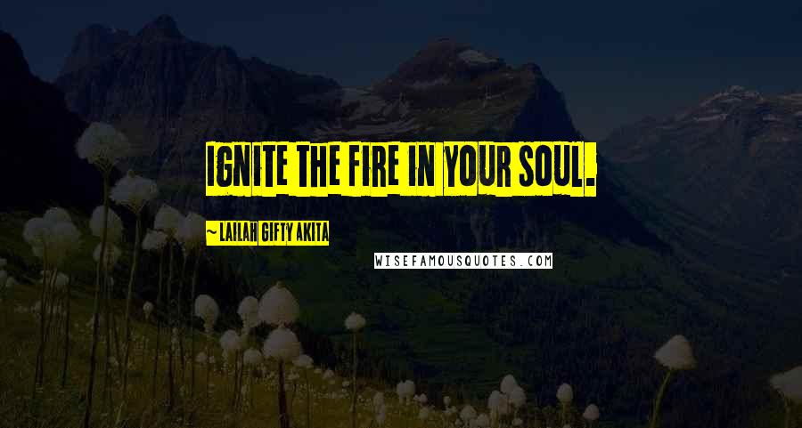 Lailah Gifty Akita Quotes: Ignite the fire in your soul.