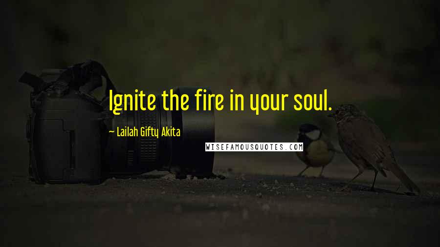 Lailah Gifty Akita Quotes: Ignite the fire in your soul.