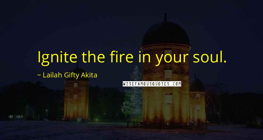 Lailah Gifty Akita Quotes: Ignite the fire in your soul.