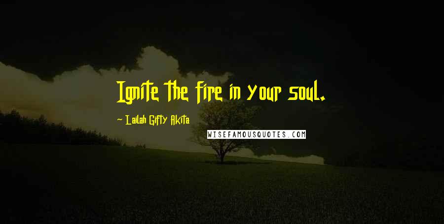 Lailah Gifty Akita Quotes: Ignite the fire in your soul.