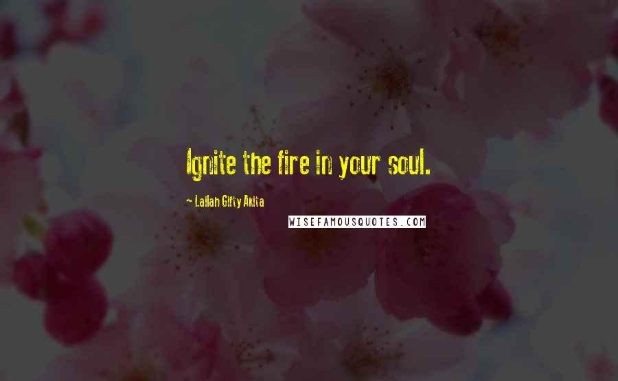 Lailah Gifty Akita Quotes: Ignite the fire in your soul.