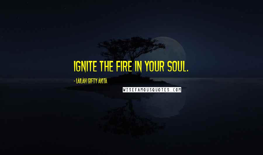 Lailah Gifty Akita Quotes: Ignite the fire in your soul.