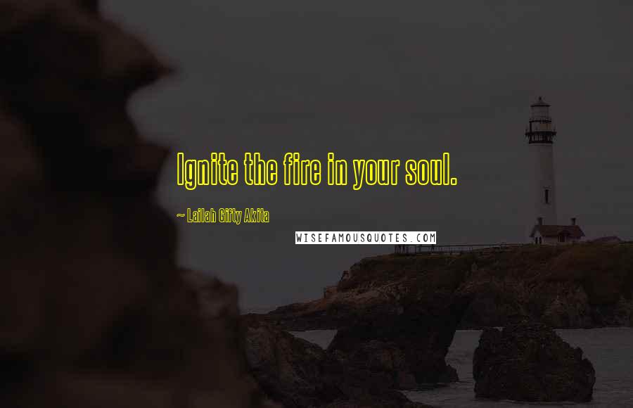 Lailah Gifty Akita Quotes: Ignite the fire in your soul.