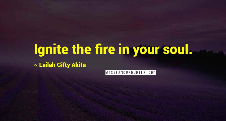 Lailah Gifty Akita Quotes: Ignite the fire in your soul.