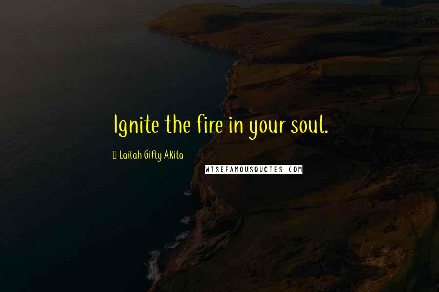 Lailah Gifty Akita Quotes: Ignite the fire in your soul.