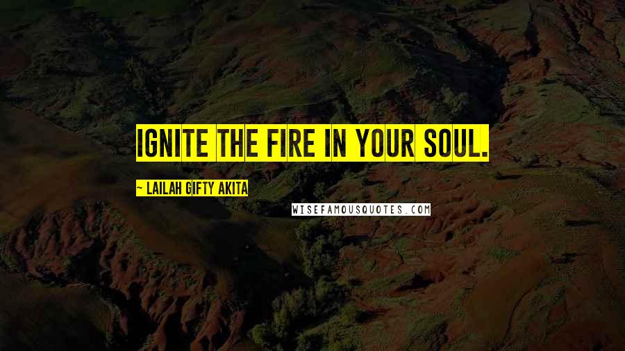 Lailah Gifty Akita Quotes: Ignite the fire in your soul.