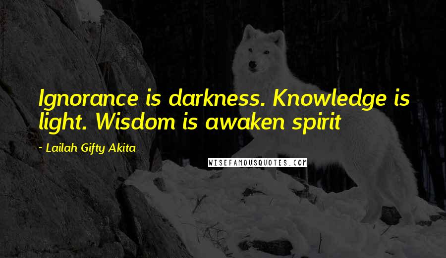 Lailah Gifty Akita Quotes: Ignorance is darkness. Knowledge is light. Wisdom is awaken spirit