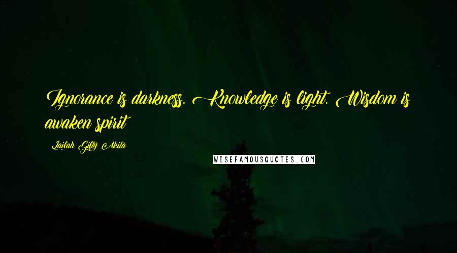 Lailah Gifty Akita Quotes: Ignorance is darkness. Knowledge is light. Wisdom is awaken spirit