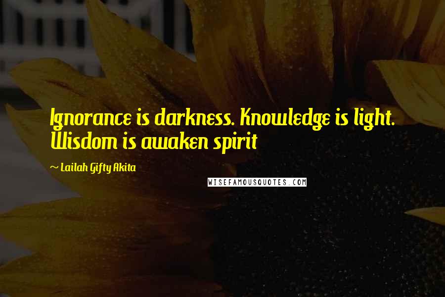 Lailah Gifty Akita Quotes: Ignorance is darkness. Knowledge is light. Wisdom is awaken spirit