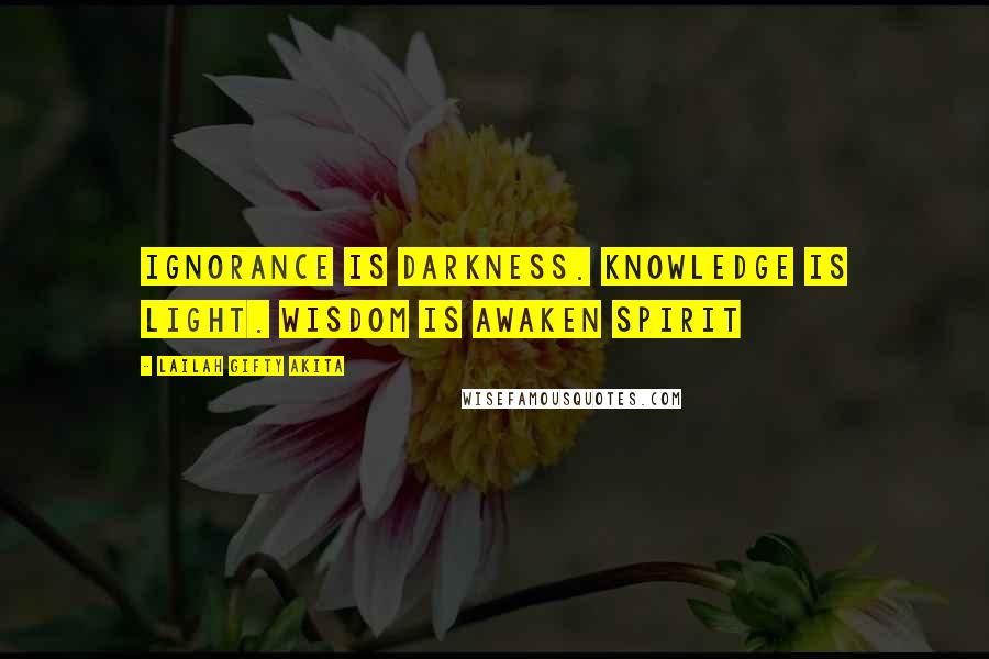 Lailah Gifty Akita Quotes: Ignorance is darkness. Knowledge is light. Wisdom is awaken spirit