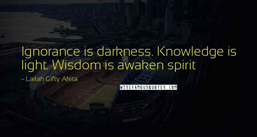 Lailah Gifty Akita Quotes: Ignorance is darkness. Knowledge is light. Wisdom is awaken spirit