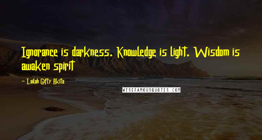 Lailah Gifty Akita Quotes: Ignorance is darkness. Knowledge is light. Wisdom is awaken spirit