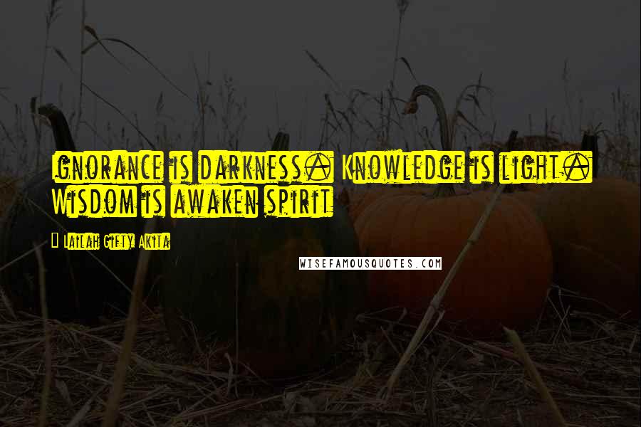 Lailah Gifty Akita Quotes: Ignorance is darkness. Knowledge is light. Wisdom is awaken spirit