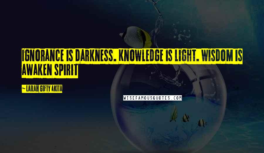 Lailah Gifty Akita Quotes: Ignorance is darkness. Knowledge is light. Wisdom is awaken spirit