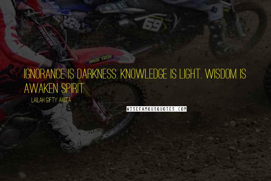 Lailah Gifty Akita Quotes: Ignorance is darkness. Knowledge is light. Wisdom is awaken spirit