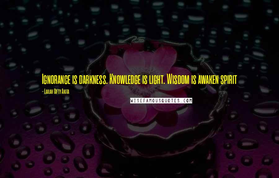 Lailah Gifty Akita Quotes: Ignorance is darkness. Knowledge is light. Wisdom is awaken spirit