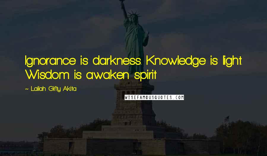 Lailah Gifty Akita Quotes: Ignorance is darkness. Knowledge is light. Wisdom is awaken spirit