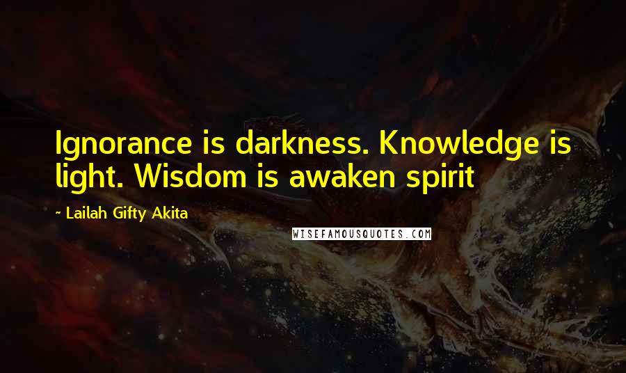 Lailah Gifty Akita Quotes: Ignorance is darkness. Knowledge is light. Wisdom is awaken spirit